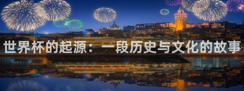 免费足球比赛直播高清：世界杯的起源：一段历史与文化的故事