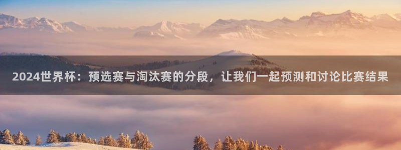 2026世预赛赛程表：2024世界杯：预选赛与淘汰赛的分段，让我们一起预测和讨论比赛结果