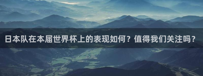 世界杯预选赛：日本队在本届世界杯上的表现如何？值得我们关注吗？