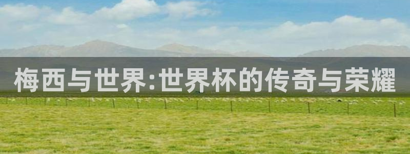 2026世界杯倒计时：梅西与世界:世界杯的传奇与荣耀