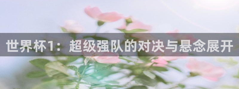2026世界杯亚洲区预选赛赛程：世界杯1：超级强队的对决与悬念展开