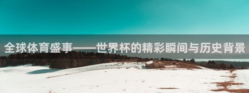 足球比分直播世界杯：全球体育盛事——世界杯的精彩瞬间与历史背景